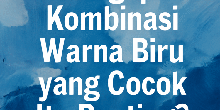 Mengapa Kombinasi Warna Biru yang Cocok Itu Penting?